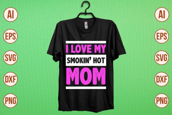 I Love My Smokin Hot Mom Graphics and T-Shirt Designs